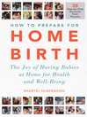 Cover image for How to Prepare for Home Birth: the Joy of Having Babies at Home for Health and Well-Being
